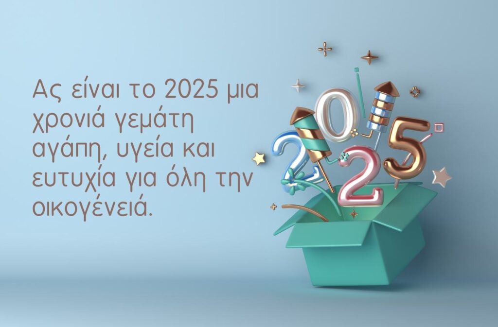 Ας είναι το 2025 μια χρονιά γεμάτη αγάπη, υγεία και ευτυχία για όλη την οικογένεια